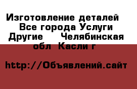 Изготовление деталей.  - Все города Услуги » Другие   . Челябинская обл.,Касли г.